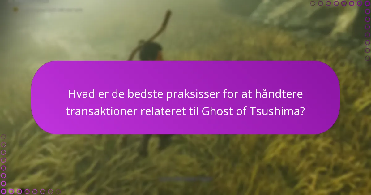Hvad er de bedste praksisser for at håndtere transaktioner relateret til Ghost of Tsushima?