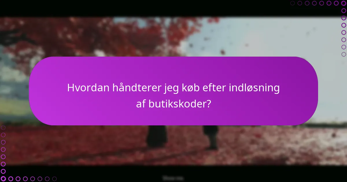Hvordan håndterer jeg køb efter indløsning af butikskoder?